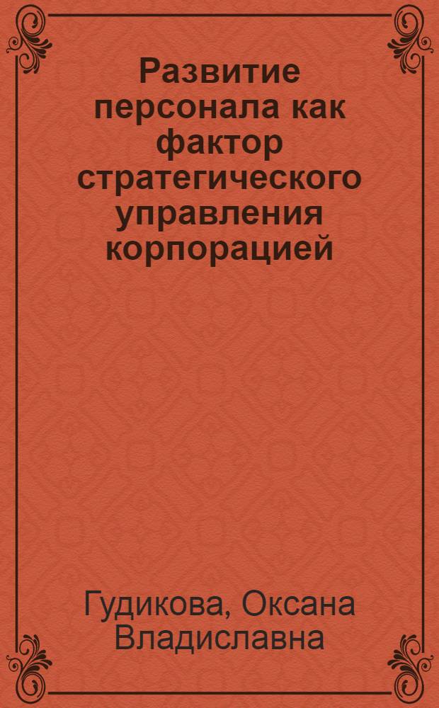 Развитие персонала как фактор стратегического управления корпорацией : автореф. дис. на соиск. учен. степ. к.э.н. : спец. 08.00.05 <Экономика и упр. нар. хоз-вом>