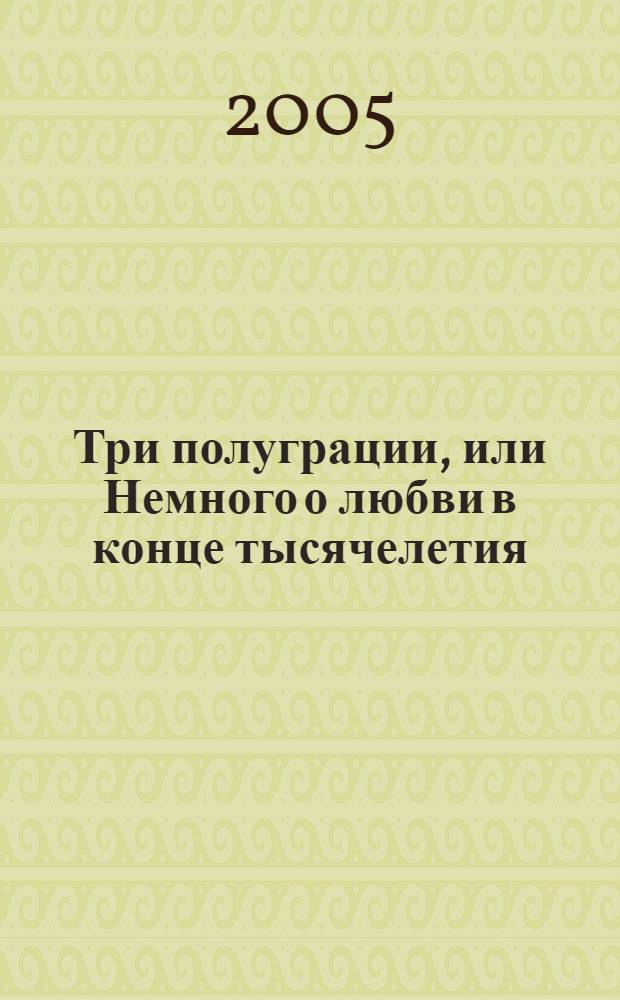 Три полуграции, или Немного о любви в конце тысячелетия : роман