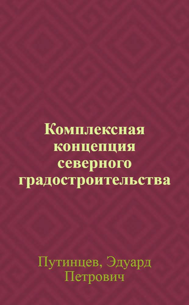 Комплексная концепция северного градостроительства (северное строительство в I климатическом районе) : автореф. дис. на соиск. учен. степ. д-ра архитектуры : специальность 18.00.04 <Градостроительство, планировка сел. насел. пунктов>