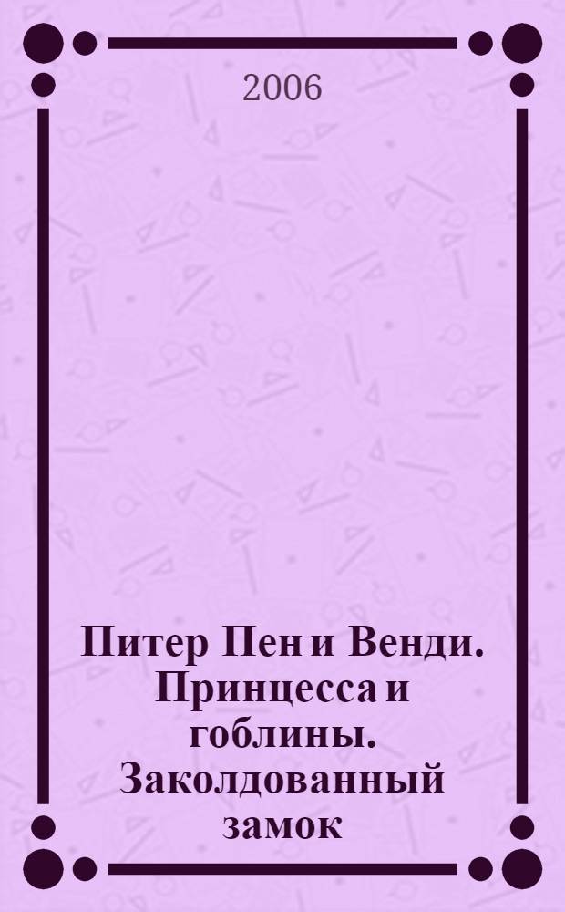 Питер Пен и Венди. Принцесса и гоблины. Заколдованный замок : [для детей среднего школьного возраста]