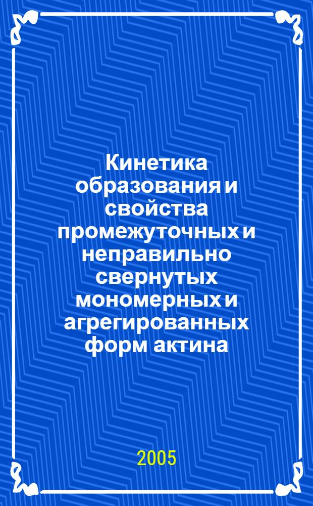 Кинетика образования и свойства промежуточных и неправильно свернутых мономерных и агрегированных форм актина : автореф. дис. на соиск. учен. степ. к.б.н. : спец. 03.00.03 <Молекуляр. биология>