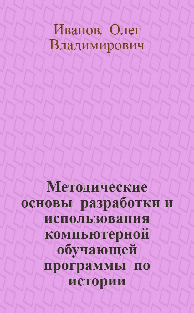Методические основы разработки и использования компьютерной обучающей программы по истории : (на материале курса истории древнего мира) : автореф. дис. на соиск. учен. степ. к.п.н. : спец. 13.00.02