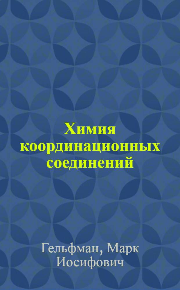 Химия координационных соединений : учебное пособие : для студентов, обучающихся по специальностям 250200 "Химическая технология неорганических веществ", 011000 "Химия", а также для аспирантов и преподавателей химико-технологических и химических специальностей