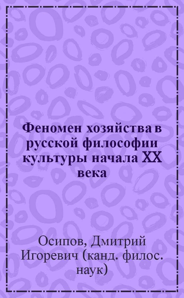 Феномен хозяйства в русской философии культуры начала XX века : автореф. дис. на соиск. учен. степ. канд. филос. наук : специальность 09.00.13 <Религиоведение, филос. антропология, философия культуры>