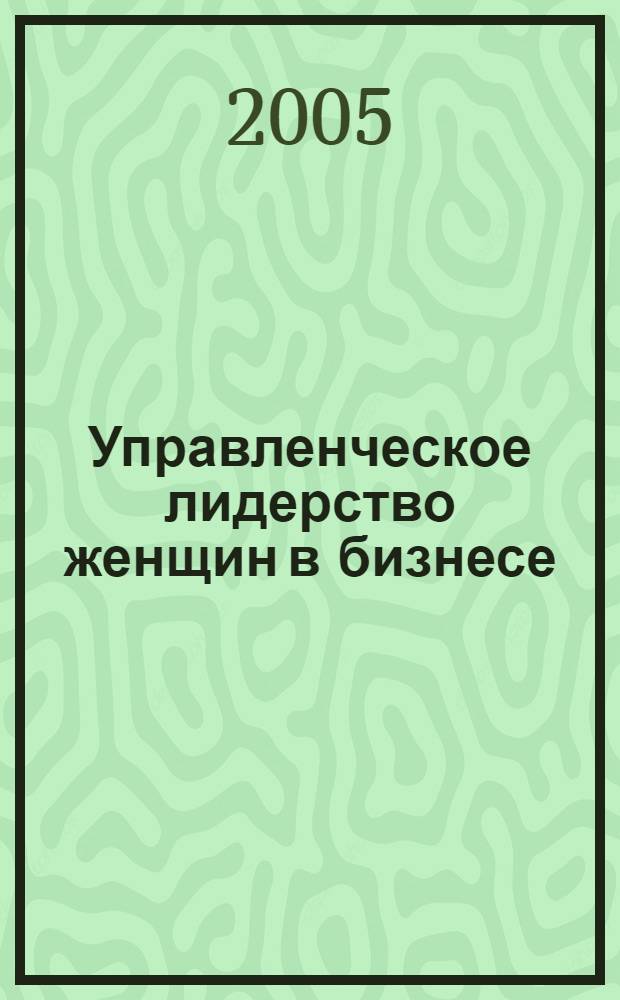 Управленческое лидерство женщин в бизнесе: гендерные особенности (на материалах Татарстана) : автореф. дис. на соиск. учен. степ. канд. социол. наук : специальность 22.00.08 <Социология упр.>
