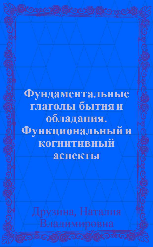 Фундаментальные глаголы бытия и обладания. Функциональный и когнитивный аспекты : автореф. дис. на соиск. учен. степ. д-ра филол. наук : специальность 10.02.19 <Теория яз.>