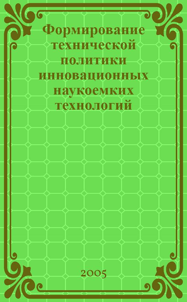 Формирование технической политики инновационных наукоемких технологий : материалы науч.-практ. конф. и шк.-семинара, 16-18 июня 2005 г