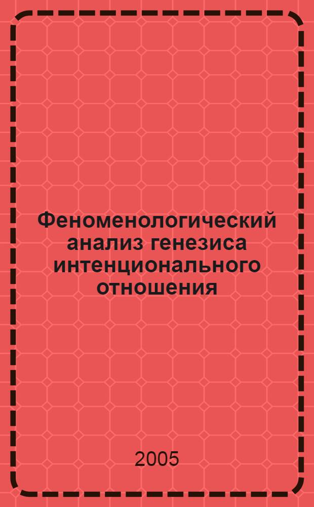 Феноменологический анализ генезиса интенционального отношения : автореф. дис. на соиск. учен. степ. канд. филос. наук : специальность 09.00.01 <Онтология и теория познания>