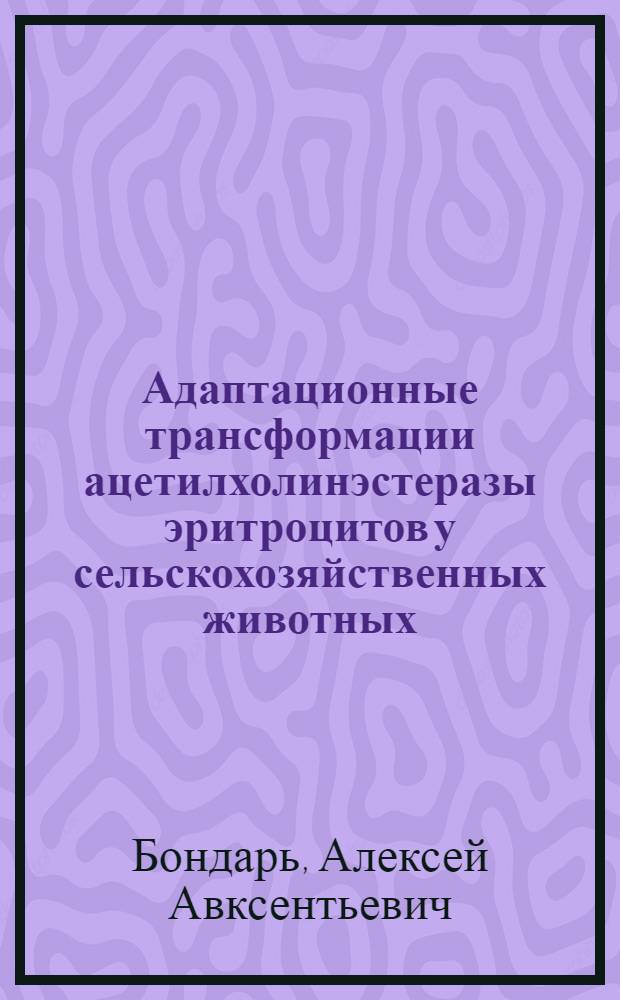 Адаптационные трансформации ацетилхолинэстеразы эритроцитов у сельскохозяйственных животных : автореф. дис. на соиск. учен. степ. д-ра биол. наук : специальность 03.00.13 <Физиология>