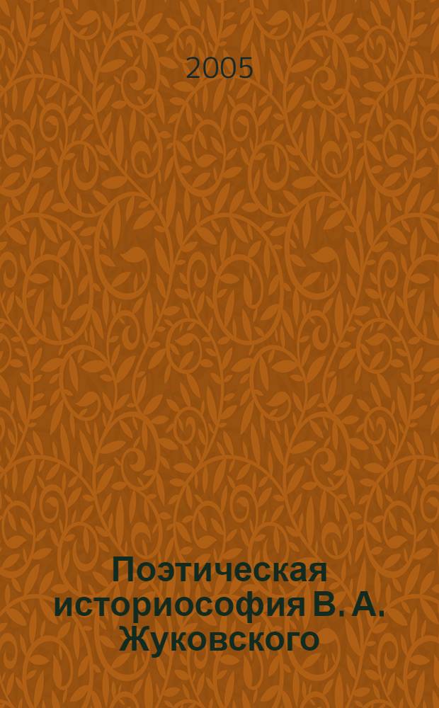 Поэтическая историософия В. А. Жуковского : автореф. дис. на соиск. учен. степ. д-ра филол. наук : специальность 10.01.01 <Рус. лит.>