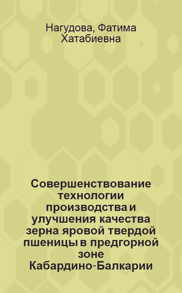 Совершенствование технологии производства и улучшения качества зерна яровой твердой пшеницы в предгорной зоне Кабардино-Балкарии : автореф. дис. на соиск. учен. степ. канд. с.-х. наук : специальность 06.01.09 <Растениеводство>