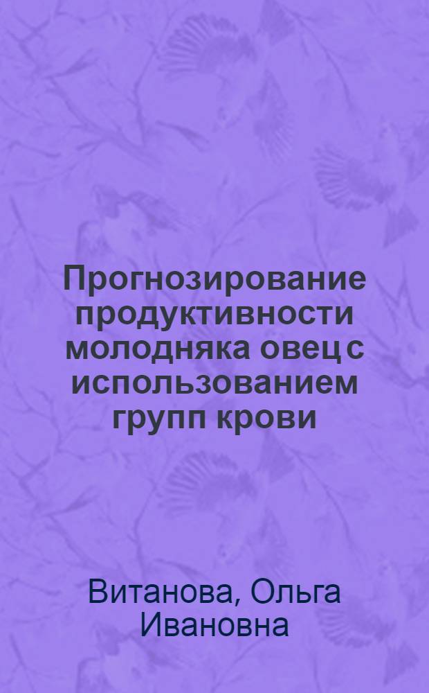 Прогнозирование продуктивности молодняка овец с использованием групп крови : автореф. дис. на соиск. учен. степ. канд. биол. наук : специальность 06.02.01 <Разведение, селекция, генетика и воспроизводство с.-х. животных>