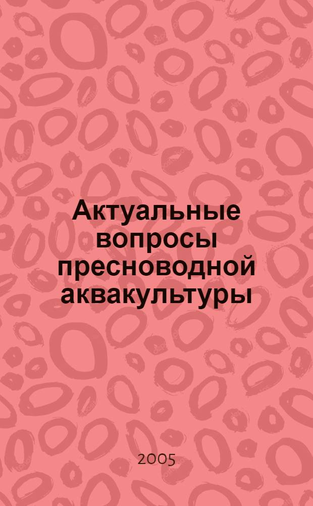 Актуальные вопросы пресноводной аквакультуры : сборник статей