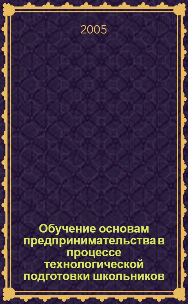 Обучение основам предпринимательства в процессе технологической подготовки школьников : автореф. дис. на соиск. учен. степ. к.п.н. : спец. 13.00.01 : спец. 13.00.02