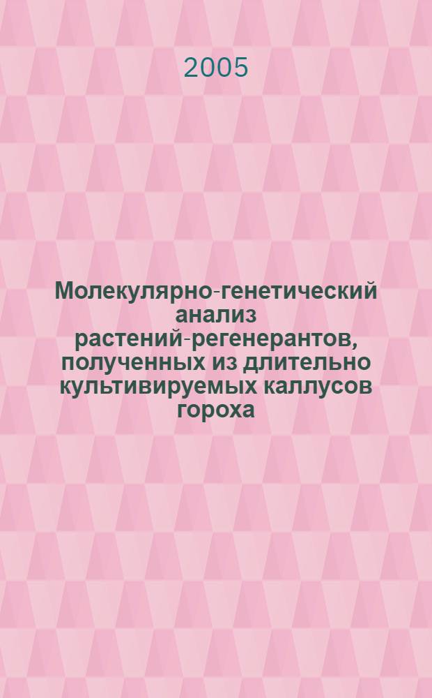 Молекулярно-генетический анализ растений-регенерантов, полученных из длительно культивируемых каллусов гороха : автореф. дис. на соиск. учен. степ. к.б.н. : спец. 03.00.15