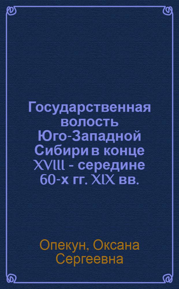 Государственная волость Юго-Западной Сибири в конце XVIII - середине 60-х гг. XIX вв. : автореф. дис. на соиск. учен. степ. к.ист.н. : спец. 07.00.02
