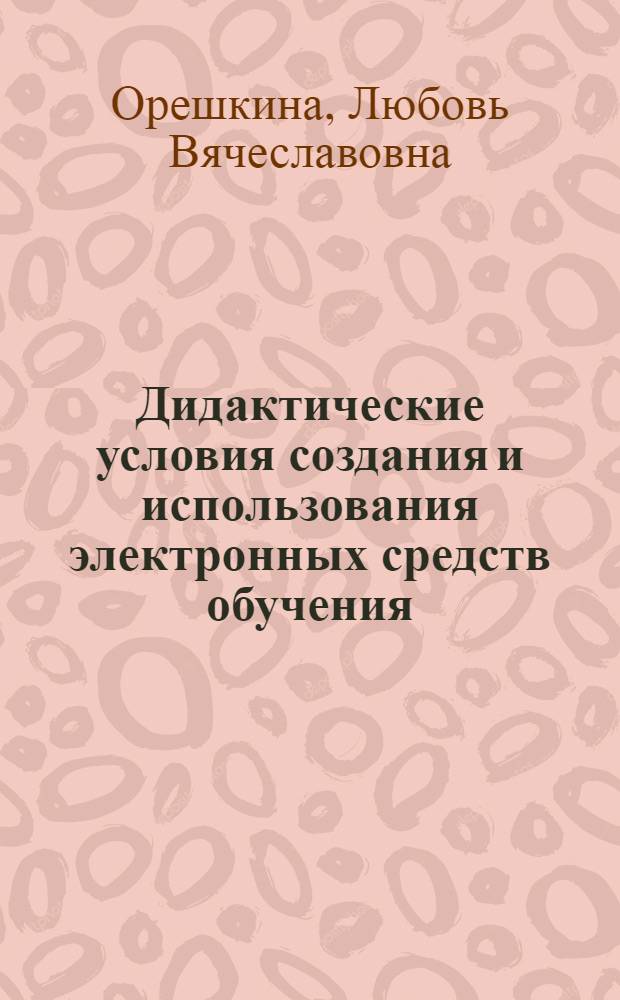 Дидактические условия создания и использования электронных средств обучения : автореф. дис. на соиск. учен. степ. к.п.н. : спец. 13.00.01 : спец. 13.00.08