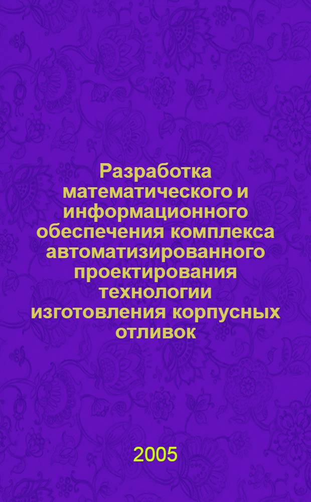 Разработка математического и информационного обеспечения комплекса автоматизированного проектирования технологии изготовления корпусных отливок : автореф. дис. на соиск. учен. степ. к.т.н. : спец. 05.13.12