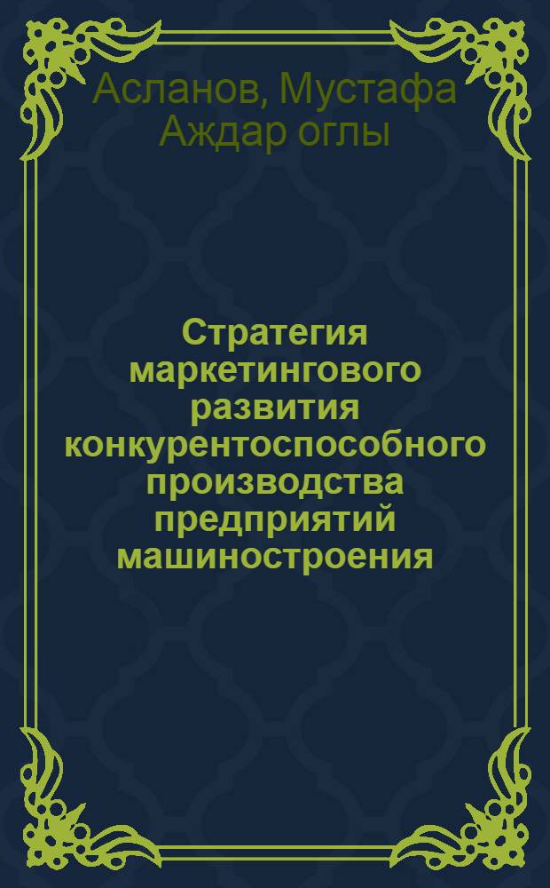Стратегия маркетингового развития конкурентоспособного производства предприятий машиностроения : (На прим. предприятия геофиз. оборудования) : автореф. дис. на соиск. учен. степ. к.э.н. : спец. 05.02.22