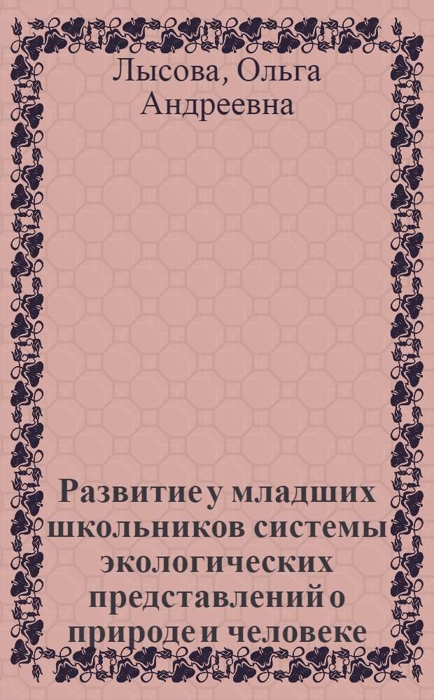 Развитие у младших школьников системы экологических представлений о природе и человеке : автореф. дис. на соиск. учен. степ. к.п.н. : спец. 13.00.01