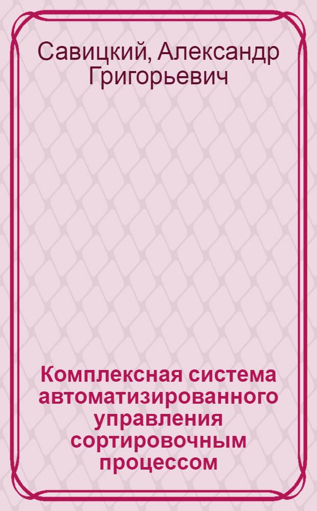 Комплексная система автоматизированного управления сортировочным процессом : автореф. дис. на соиск. учен. степ. канд. техн. наук : специальность 05.22.08 <Упр. процессами перевозок>