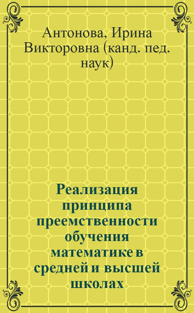 Реализация принципа преемственности обучения математике в средней и высшей школах : автореф. дис. на соиск. учен. степ. канд. пед. наук : специальность 13.00.02 <Теория и методика обучения и воспитания>