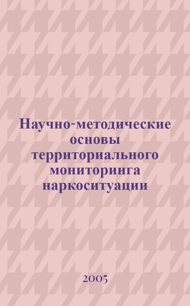 Научно-методические основы территориального мониторинга наркоситуации : методическое пособие