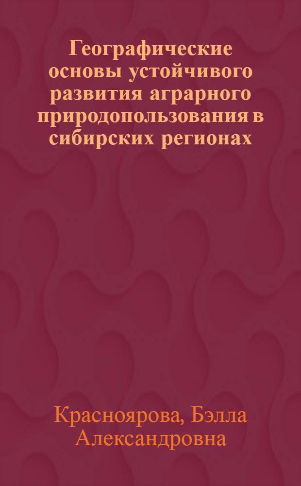 Географические основы устойчивого развития аграрного природопользования в сибирских регионах : автореф. дис. на соиск. учен. степ. д.г.н. : спец. 25.00.24 <Экон., соц. и полит. география>
