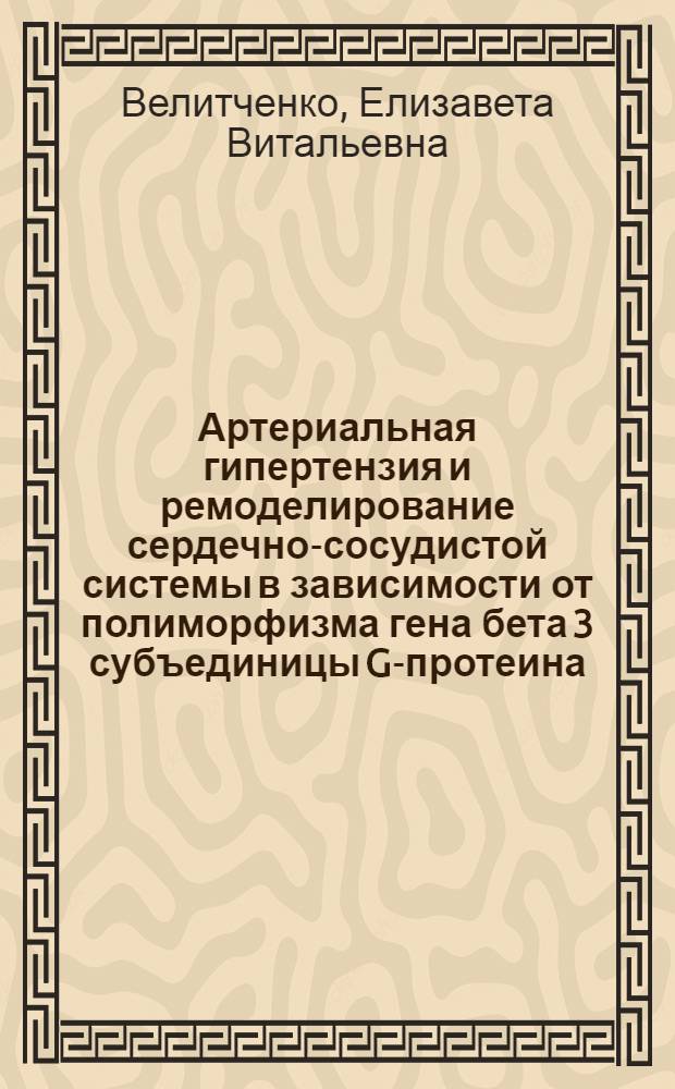 Артериальная гипертензия и ремоделирование сердечно-сосудистой системы в зависимости от полиморфизма гена бета 3 субъединицы G-протеина : автореф. дис. на соиск. учен. степ. к.м.н. : спец. 14.00.05 <Внутрен. болезни>