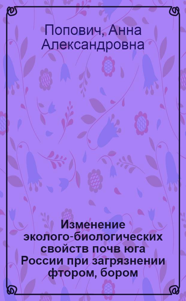 Изменение эколого-биологических свойств почв юга России при загрязнении фтором, бором, селеном, мышьяком : автореф. дис. на соиск. учен. степ. к.б.н. : спец. 03.00.16