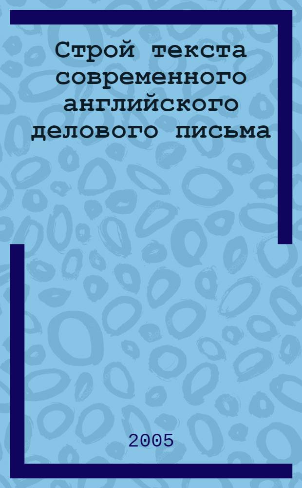 Строй текста современного английского делового письма : автореф. дис. на соиск. учен. степ. канд. филол. наук : специальность 10.02.04 <Герм. яз.>