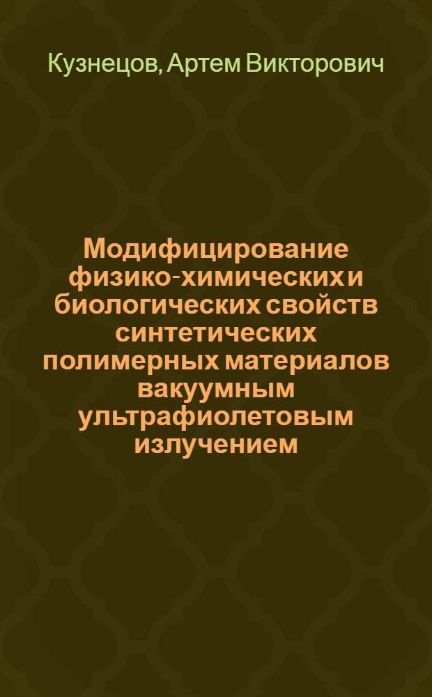 Модифицирование физико-химических и биологических свойств синтетических полимерных материалов вакуумным ультрафиолетовым излучением : автореф. дис. на соиск. учен. степ. к.ф.-м.н. : спец. 03.00.02 <Биофизика>