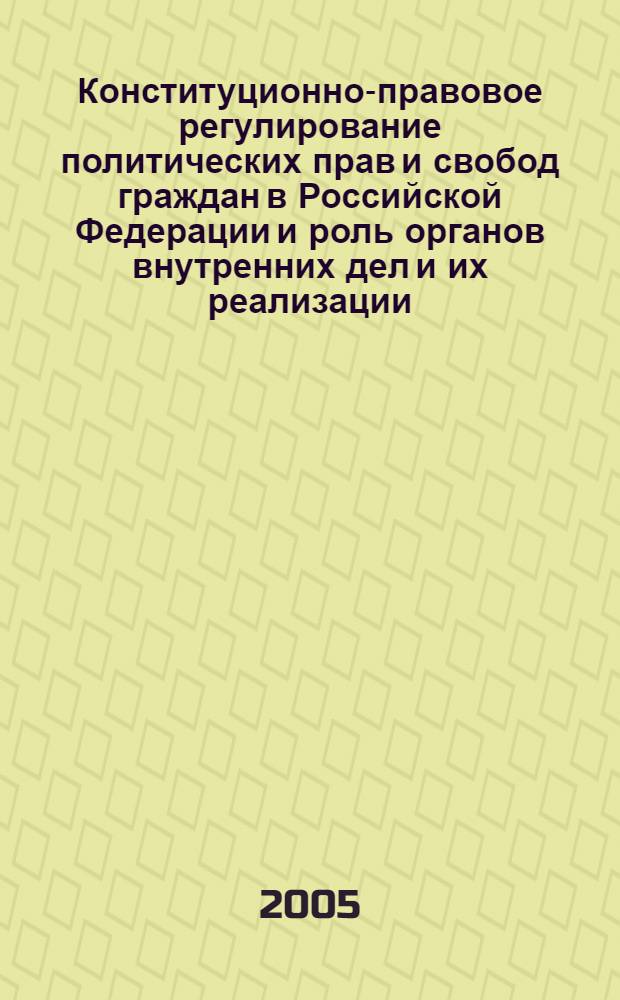 Конституционно-правовое регулирование политических прав и свобод граждан в Российской Федерации и роль органов внутренних дел и их реализации : автореф. дис. на соиск. учен. степ. к.ю.н. : спец. 12.00.02