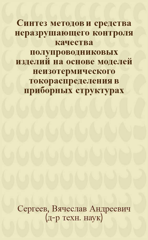 Синтез методов и средства неразрушающего контроля качества полупроводниковых изделий на основе моделей неизотермического токораспределения в приборных структурах : автореф. дис. на соиск. учен. степ. д.т.н. : спец. 05.27.01 <Твердотел. электроника, радиоэлектрон. компоненты, микро- и наноэлектроника на квантовых эффектах>