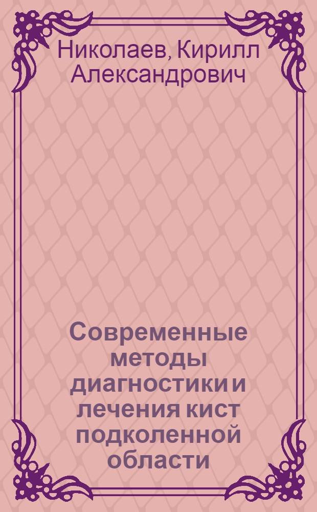 Современные методы диагностики и лечения кист подколенной области : автореф. дис. на соиск. учен. степ. канд. мед. наук : специальность 14.00.22 <Травматология и ортопедия> ; специальность 14.00.19 <Лучевая диагностика, лучевая терапия>