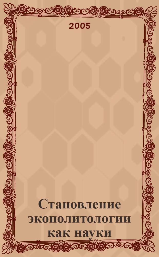 Становление экополитологии как науки: генезис, методология, перспективы развития : автореф. дис. на соиск. учен. степ. д-ра полит. наук : специальность 23.00.01 <Теория политики, история и методология полит. науки>