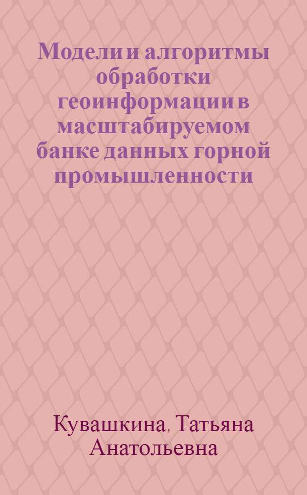 Модели и алгоритмы обработки геоинформации в масштабируемом банке данных горной промышленности : автореф. дис. на соиск. учен. степ. канд. техн. наук : специальность 25.00.35 <Геоинформатика>