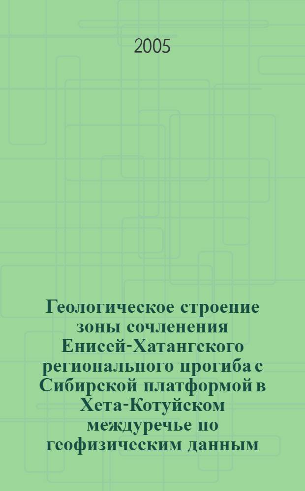 Геологическое строение зоны сочленения Енисей-Хатангского регионального прогиба с Сибирской платформой в Хета-Котуйском междуречье по геофизическим данным : автореф. дис. на соиск. учен. степ. канд. геол.-минерал. наук : специальность 25.00.10 <Геофизика, геофиз. методы поисков полез. ископаемых>