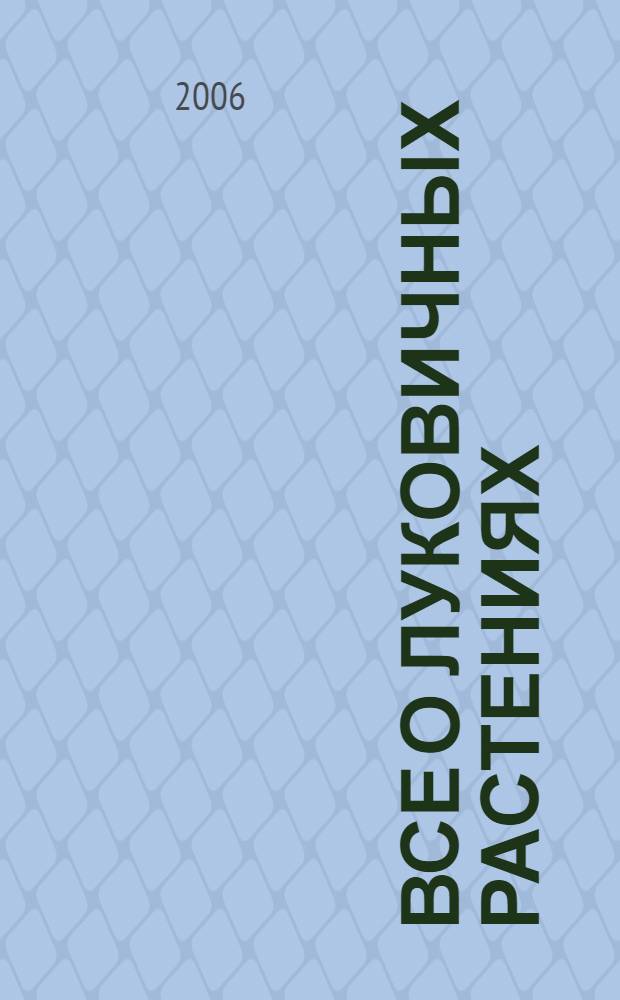 Все о луковичных растениях : исчерпывающее руководство по выращиванию и выгонке цветущих луковичных растений