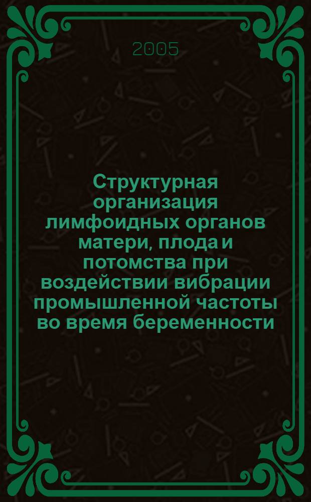 Структурная организация лимфоидных органов матери, плода и потомства при воздействии вибрации промышленной частоты во время беременности : автореф. дис. на соиск. учен. степ. канд. мед. наук : специальность 03.00.25 <Гистология, цитология, клеточная биология>