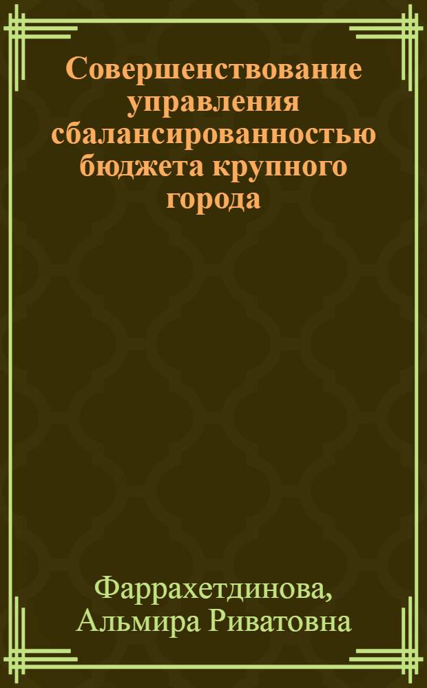 Совершенствование управления сбалансированностью бюджета крупного города : автореф. дис. на соиск. учен. степ. канд. экон. наук : специальность 08.00.05 <Экономика и упр. нар. хоз-вом> ; специальность 08.00.10 <Финансы, денеж. обращение и кредит>