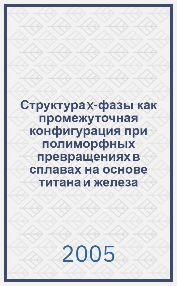 Структура x-фазы как промежуточная конфигурация при полиморфных превращениях в сплавах на основе титана и железа : автореф. дис. на соиск. учен. степ. канд. физ.-мат. наук : специальность 01.04.07 <Физика конденсир. состояния>