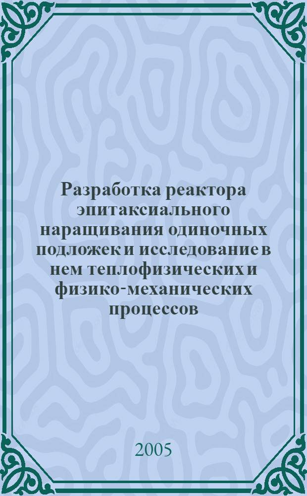 Разработка реактора эпитаксиального наращивания одиночных подложек и исследование в нем теплофизических и физико-механических процессов : автореф. дис. на соиск. учен. степ. канд. техн. наук : специальность 05.27.06 <Технология и оборудование для пр-ва полупроводников, материалов и приборов электрон. техники>
