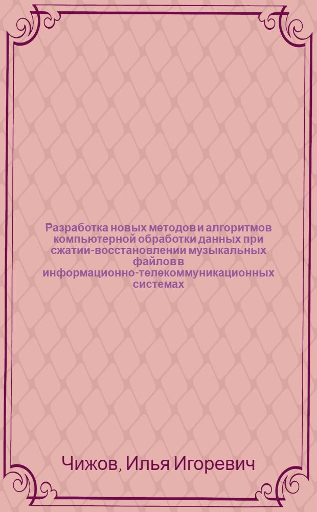 Разработка новых методов и алгоритмов компьютерной обработки данных при сжатии-восстановлении музыкальных файлов в информационно-телекоммуникационных системах : автореф. дис. на соиск. учен. степ. канд. техн. наук : специальность 05.13.01 <Систем. анализ, упр. и обраб. информ.>