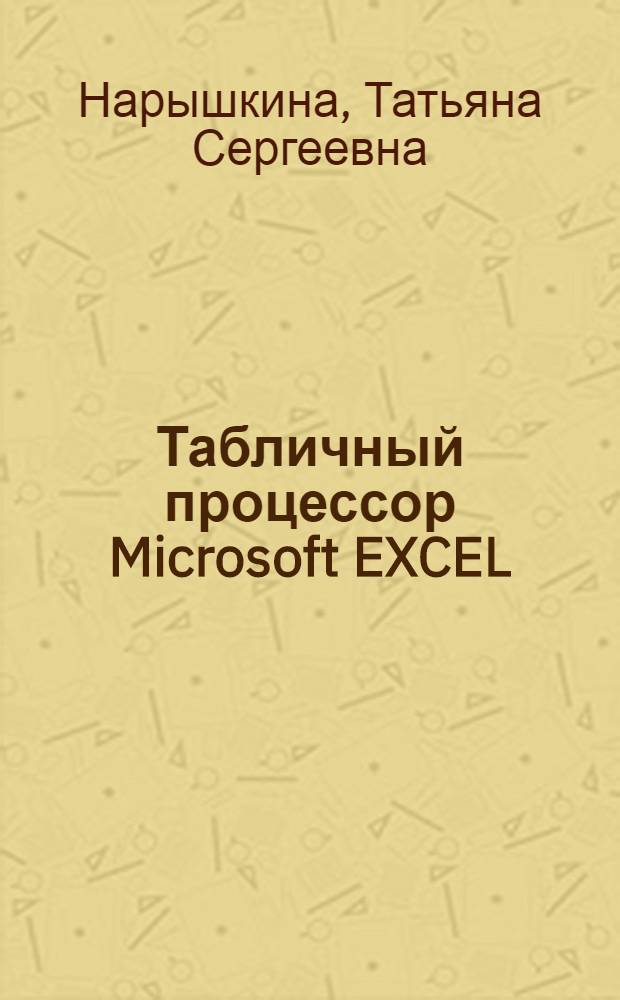 Табличный процессор Microsoft EXCEL : практическое пособие : для студентов всех специальностей