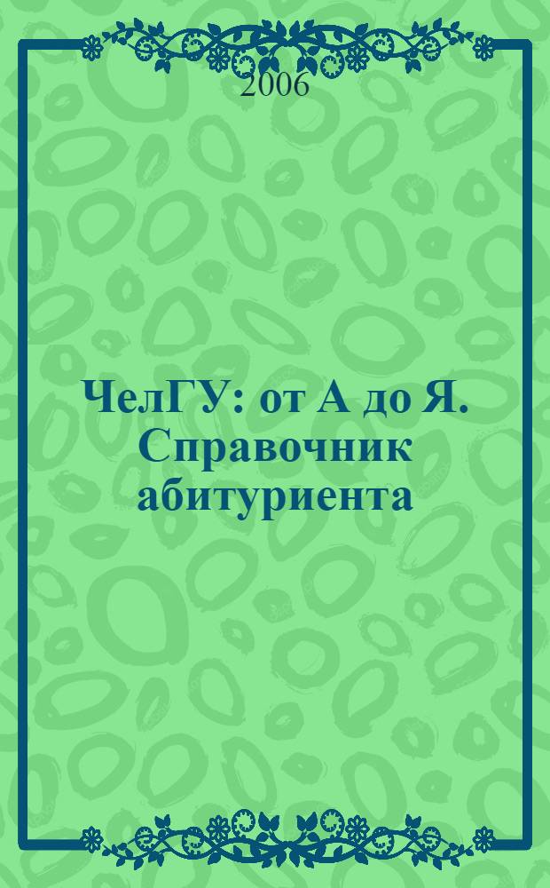 ЧелГУ: от А до Я. Справочник абитуриента