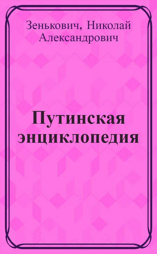 Путинская энциклопедия : семья. Команда. Оппоненты. Преемники