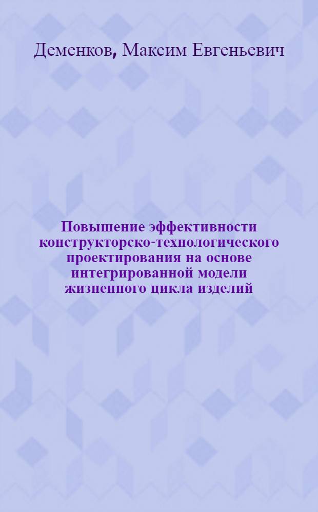 Повышение эффективности конструкторско-технологического проектирования на основе интегрированной модели жизненного цикла изделий : автореф. дис. на соиск. учен. степ. канд. техн. наук : специальность 05.13.06 <Автоматизация и упр. технол. процессами и пр-вами>