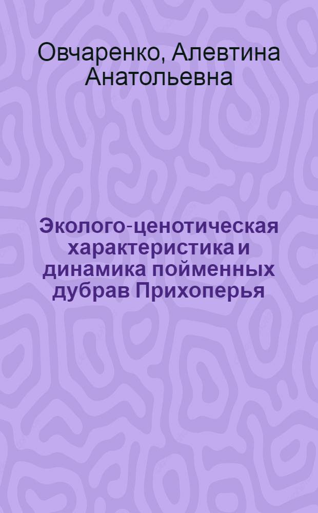 Эколого-ценотическая характеристика и динамика пойменных дубрав Прихоперья : автореф. дис. на соиск. учен. степ. канд. биол. наук : специальность 03.00.16 <Экология> : специальность 03.00.05 <Ботаника>