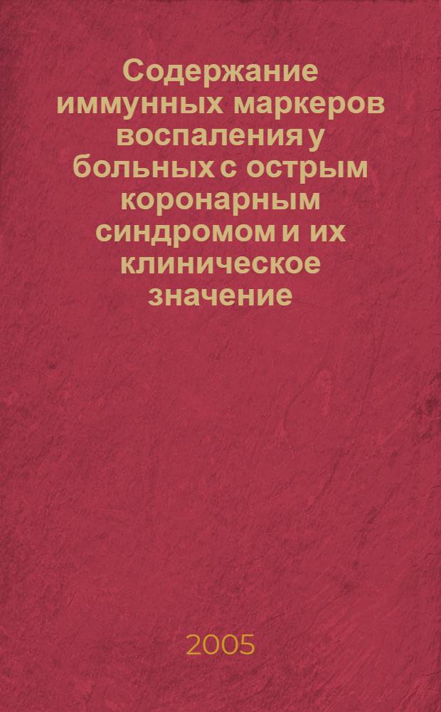 Содержание иммунных маркеров воспаления у больных с острым коронарным синдромом и их клиническое значение : автореф. дис. на соиск. учен. степ. канд. мед. наук : специальность 14.00.05 <Внутрен. болезни>